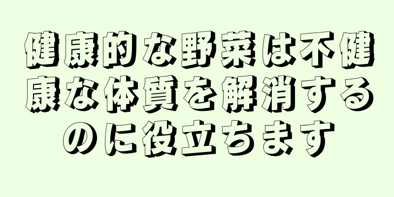 健康的な野菜は不健康な体質を解消するのに役立ちます