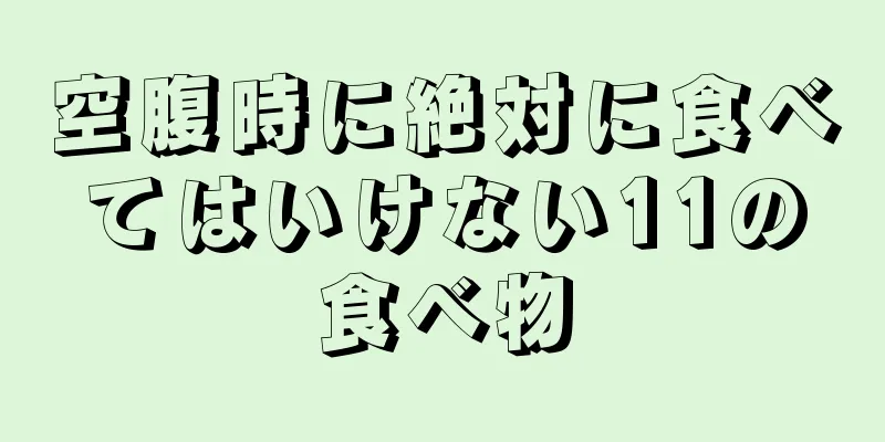 空腹時に絶対に食べてはいけない11の食べ物