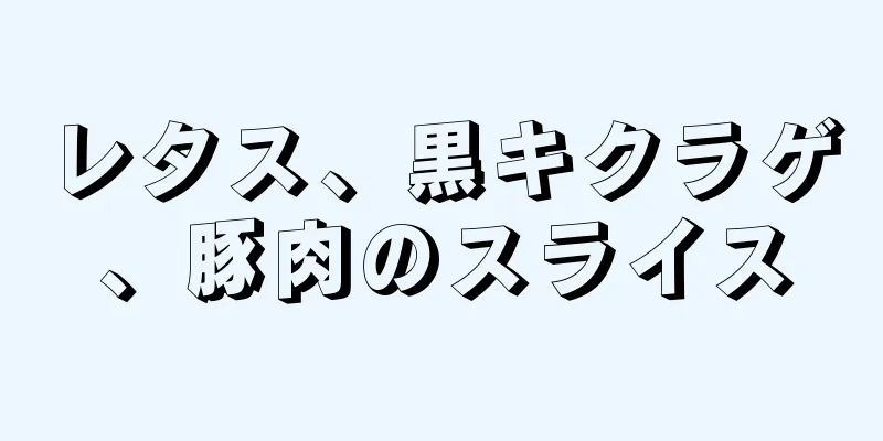 レタス、黒キクラゲ、豚肉のスライス