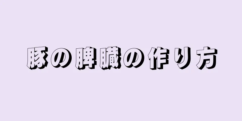 豚の脾臓の作り方