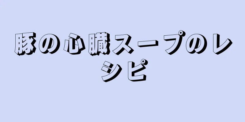 豚の心臓スープのレシピ