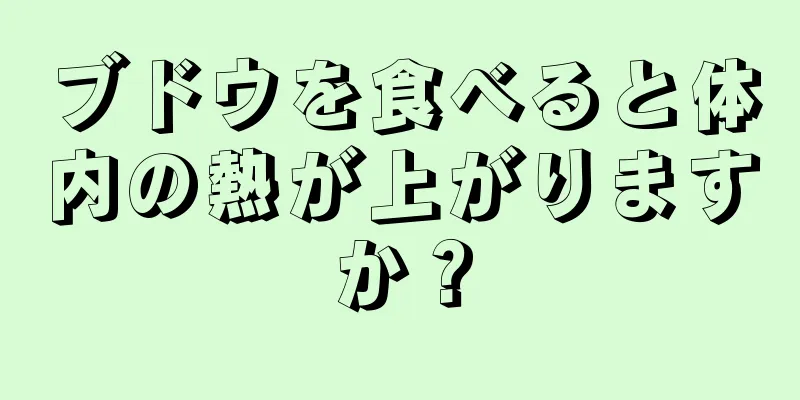 ブドウを食べると体内の熱が上がりますか？