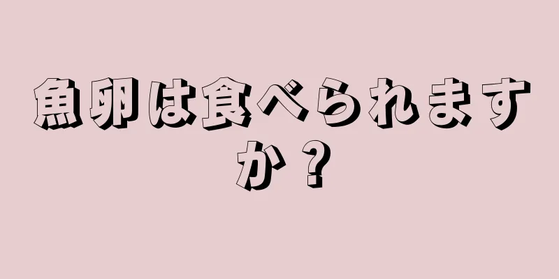 魚卵は食べられますか？