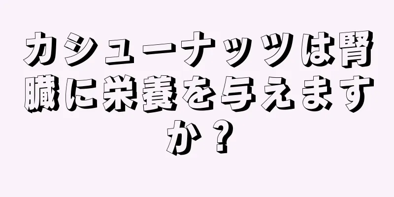 カシューナッツは腎臓に栄養を与えますか？