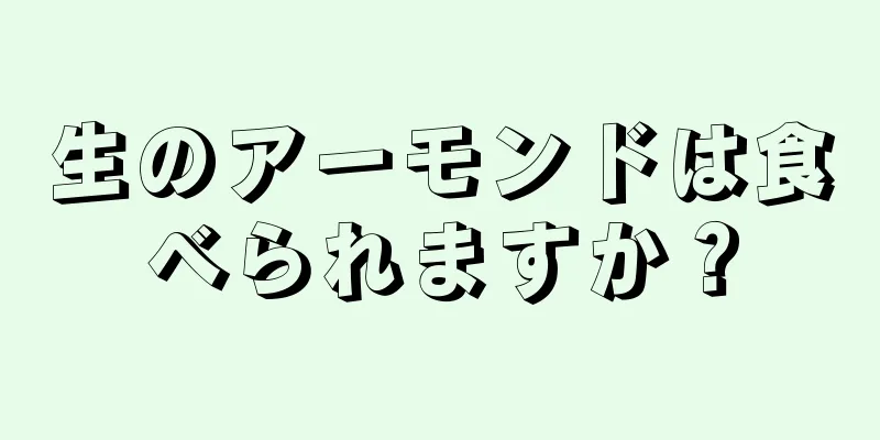 生のアーモンドは食べられますか？