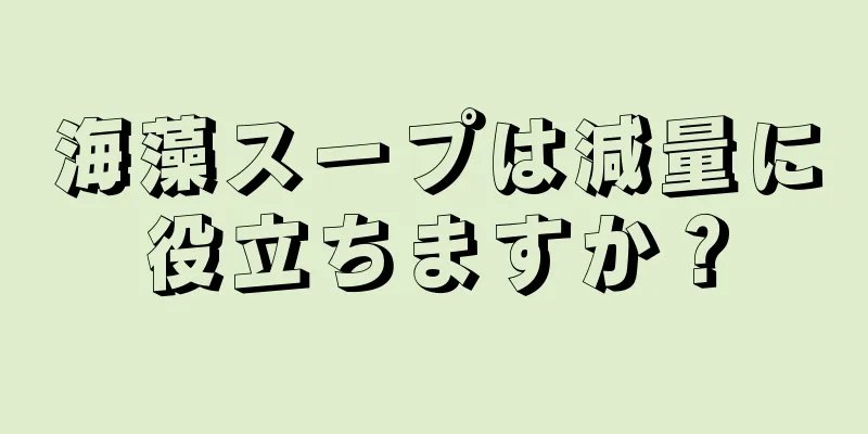 海藻スープは減量に役立ちますか？