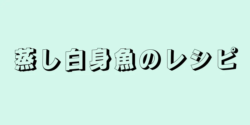 蒸し白身魚のレシピ