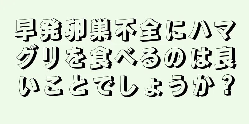 早発卵巣不全にハマグリを食べるのは良いことでしょうか？