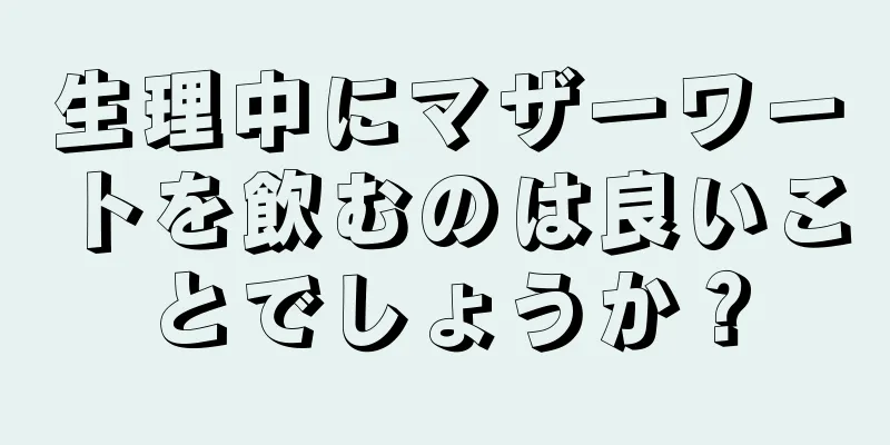 生理中にマザーワートを飲むのは良いことでしょうか？