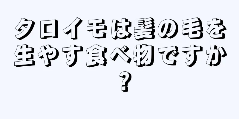 タロイモは髪の毛を生やす食べ物ですか？