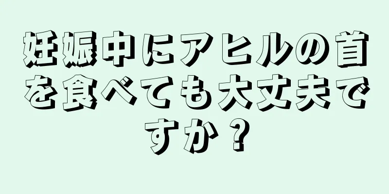 妊娠中にアヒルの首を食べても大丈夫ですか？