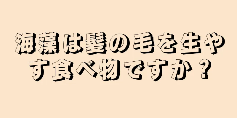 海藻は髪の毛を生やす食べ物ですか？