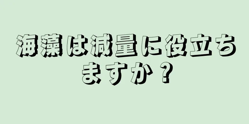 海藻は減量に役立ちますか？