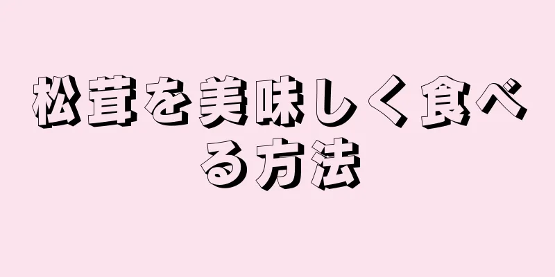 松茸を美味しく食べる方法