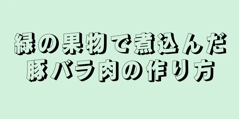 緑の果物で煮込んだ豚バラ肉の作り方