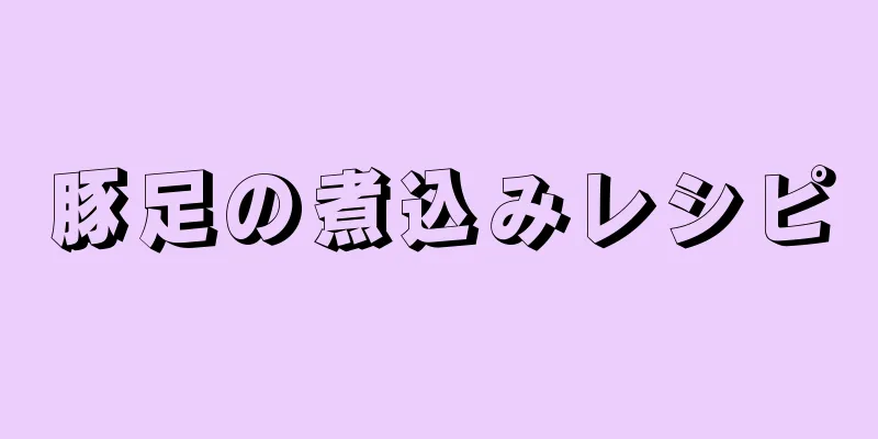 豚足の煮込みレシピ