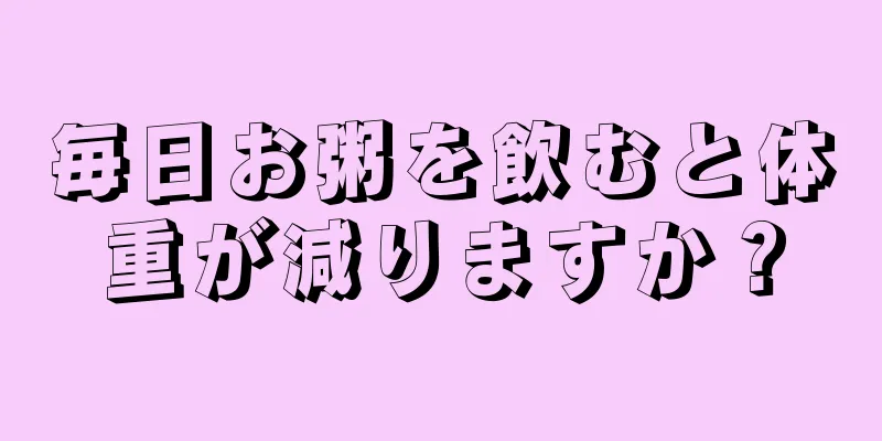 毎日お粥を飲むと体重が減りますか？