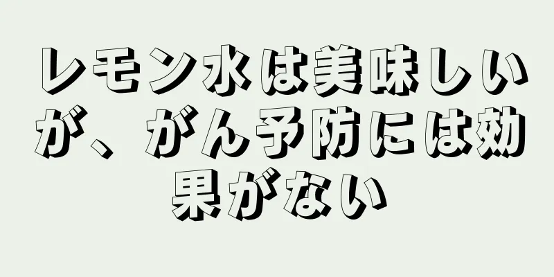 レモン水は美味しいが、がん予防には効果がない