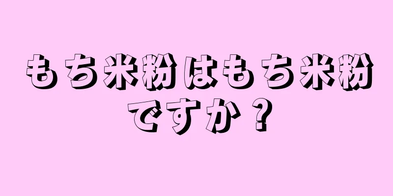 もち米粉はもち米粉ですか？