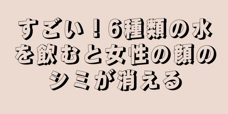 すごい！6種類の水を飲むと女性の顔のシミが消える