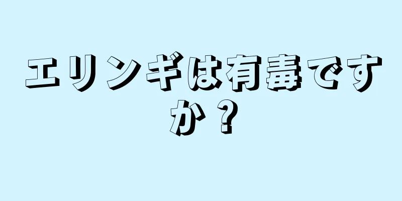 エリンギは有毒ですか？