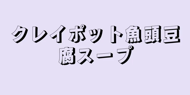 クレイポット魚頭豆腐スープ