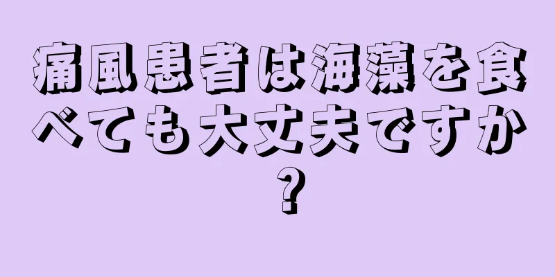 痛風患者は海藻を食べても大丈夫ですか？