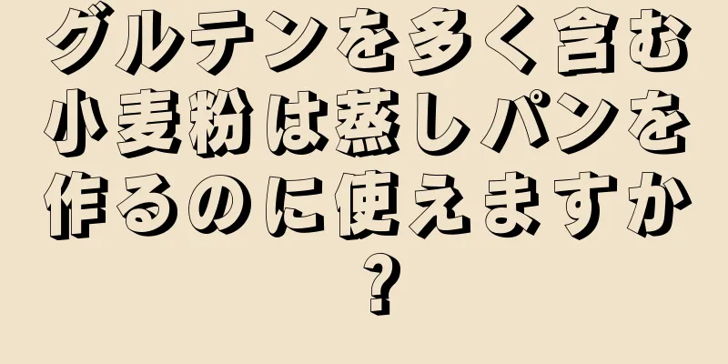 グルテンを多く含む小麦粉は蒸しパンを作るのに使えますか？