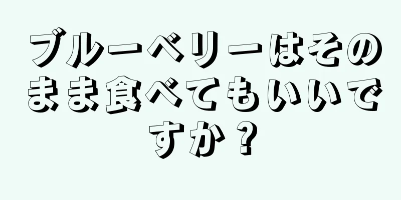 ブルーベリーはそのまま食べてもいいですか？