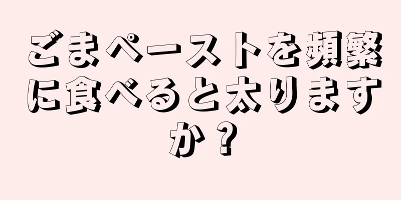 ごまペーストを頻繁に食べると太りますか？