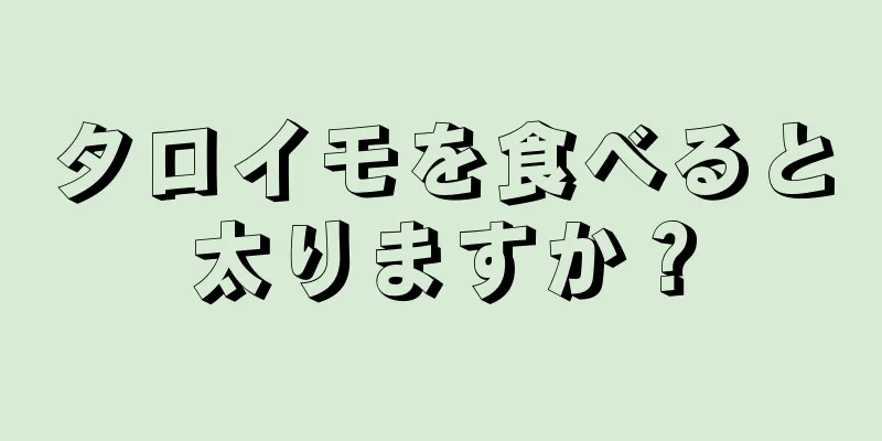 タロイモを食べると太りますか？