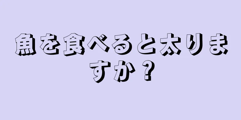 魚を食べると太りますか？