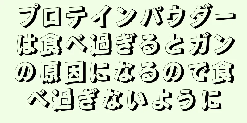 プロテインパウダーは食べ過ぎるとガンの原因になるので食べ過ぎないように