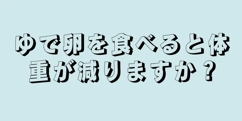 ゆで卵を食べると体重が減りますか？