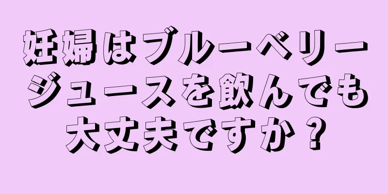 妊婦はブルーベリージュースを飲んでも大丈夫ですか？