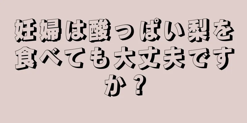 妊婦は酸っぱい梨を食べても大丈夫ですか？