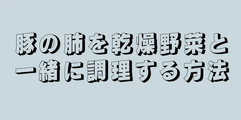 豚の肺を乾燥野菜と一緒に調理する方法