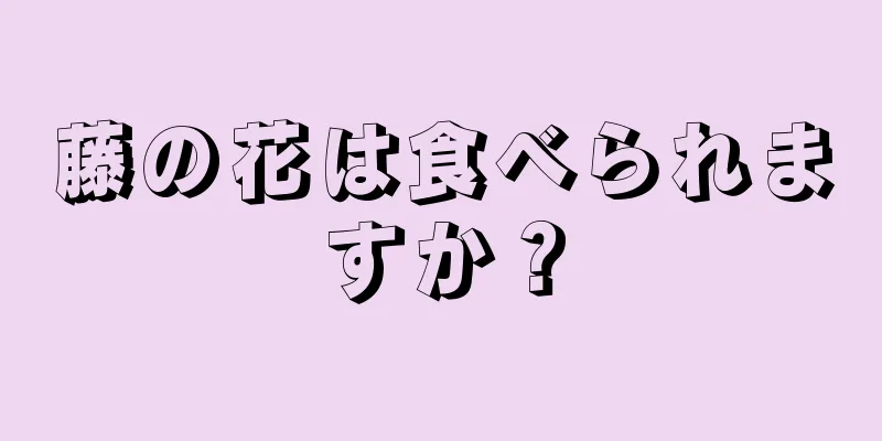 藤の花は食べられますか？