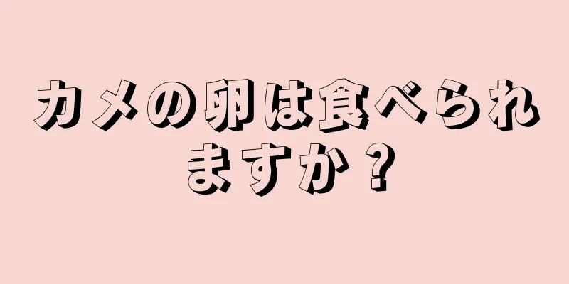 カメの卵は食べられますか？