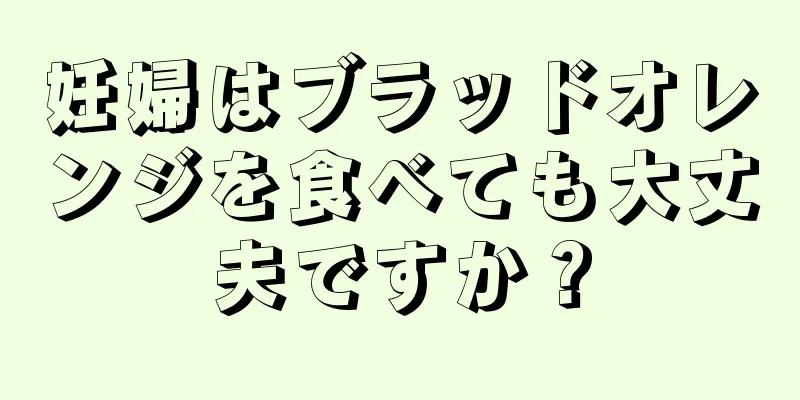 妊婦はブラッドオレンジを食べても大丈夫ですか？