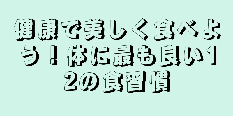 健康で美しく食べよう！体に最も良い12の食習慣