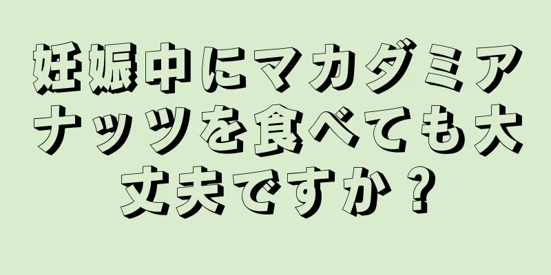 妊娠中にマカダミアナッツを食べても大丈夫ですか？