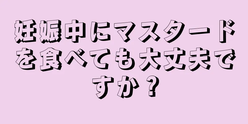 妊娠中にマスタードを食べても大丈夫ですか？