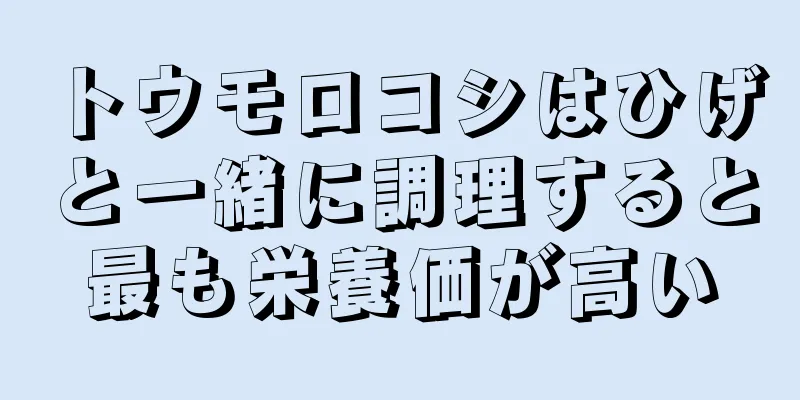 トウモロコシはひげと一緒に調理すると最も栄養価が高い