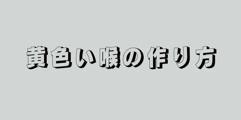 黄色い喉の作り方