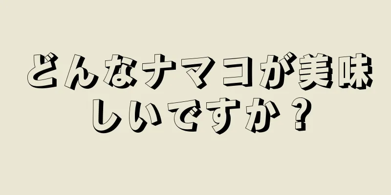 どんなナマコが美味しいですか？