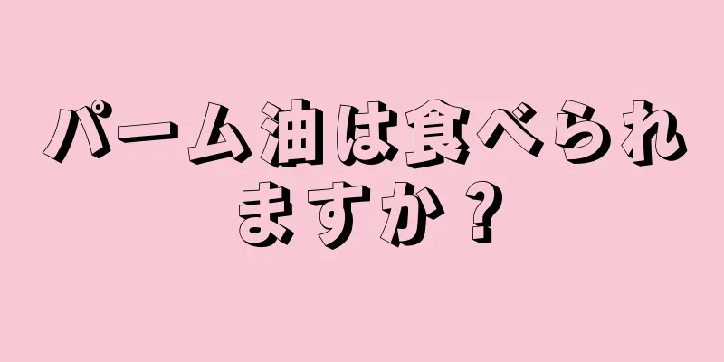 パーム油は食べられますか？