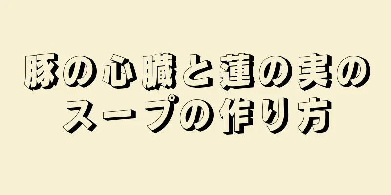 豚の心臓と蓮の実のスープの作り方