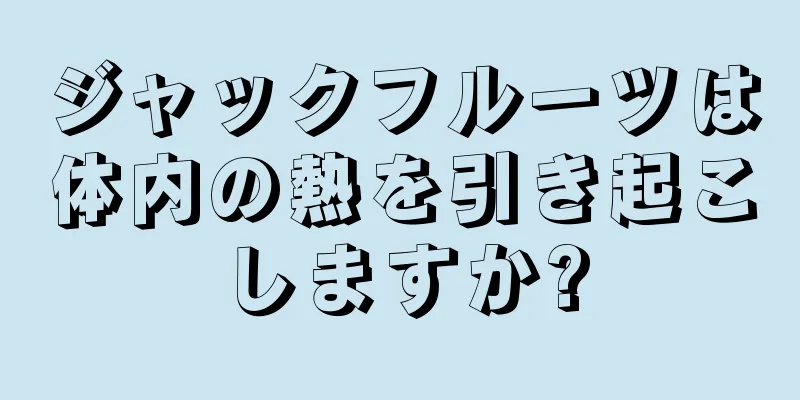 ジャックフルーツは体内の熱を引き起こしますか?