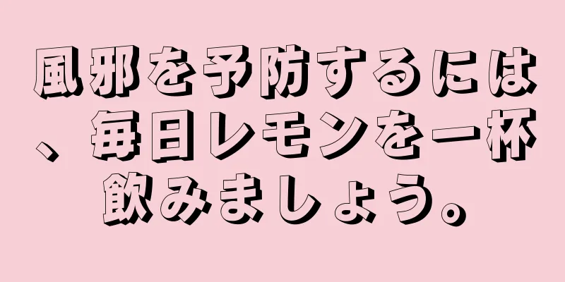 風邪を予防するには、毎日レモンを一杯飲みましょう。